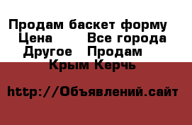 Продам баскет форму › Цена ­ 1 - Все города Другое » Продам   . Крым,Керчь